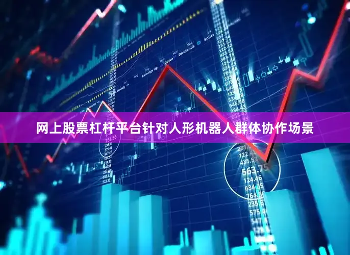 网上股票杠杆平台针对人形机器人群体协作场景