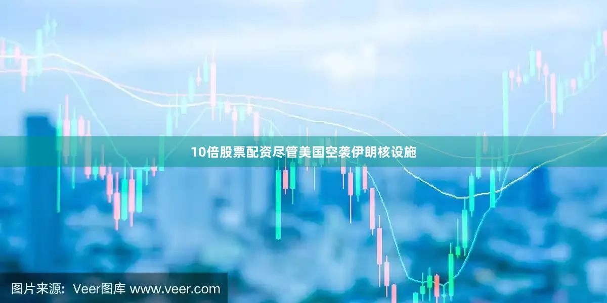 10倍股票配资尽管美国空袭伊朗核设施