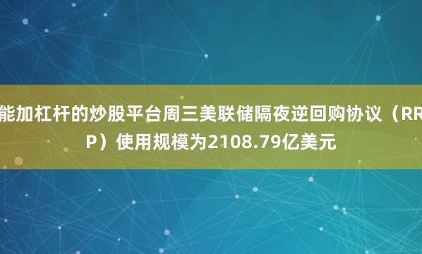 能加杠杆的炒股平台周三美联储隔夜逆回购协议（RRP）使用规模为2108.79亿美元