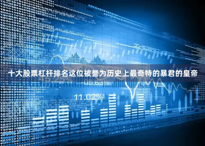 十大股票杠杆排名这位被誉为历史上最奇特的暴君的皇帝