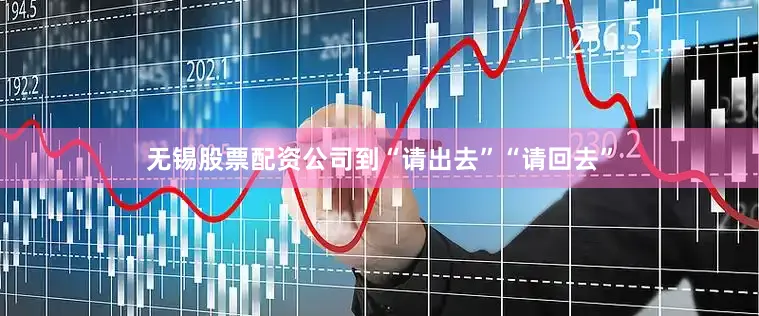 无锡股票配资公司到“请出去”“请回去”