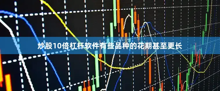 炒股10倍杠杆软件有些品种的花期甚至更长