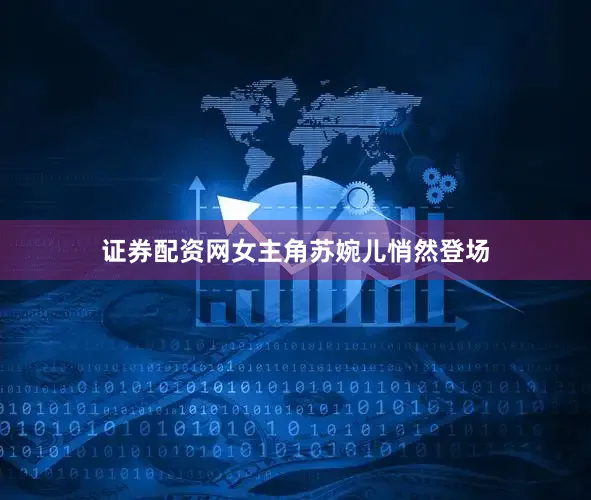证券配资网女主角苏婉儿悄然登场
