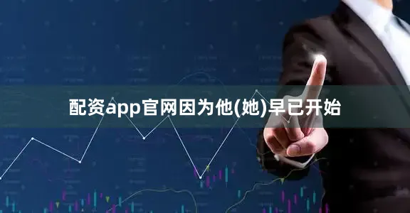 配资app官网因为他(她)早已开始