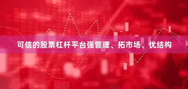 可信的股票杠杆平台强管理、拓市场、优结构