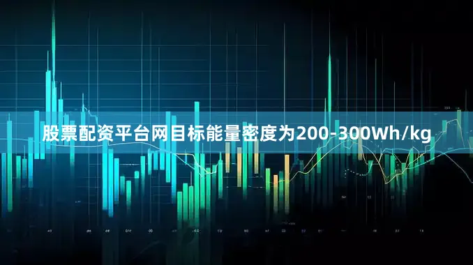 股票配资平台网目标能量密度为200-300Wh/kg