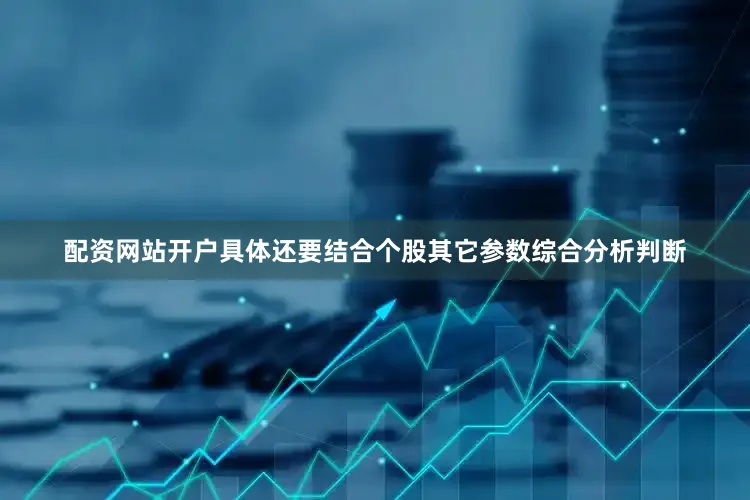 配资网站开户具体还要结合个股其它参数综合分析判断