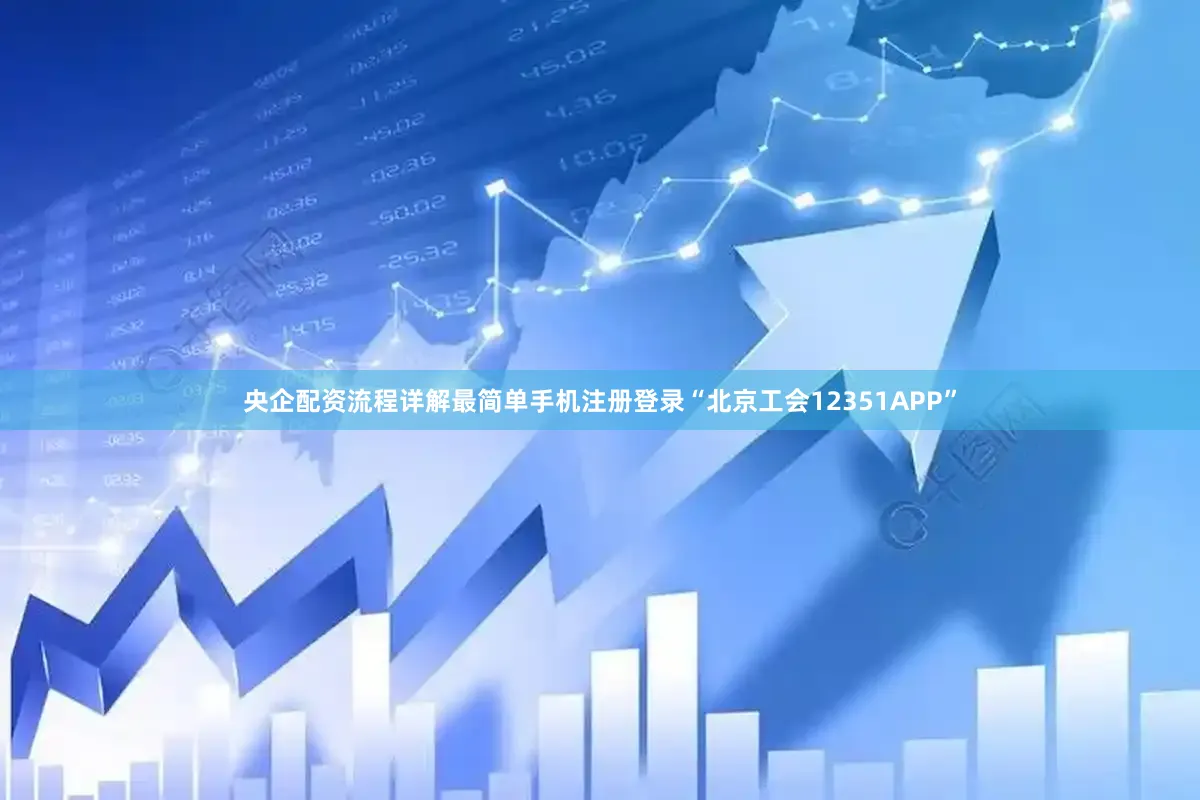 央企配资流程详解最简单手机注册登录“北京工会12351APP”
