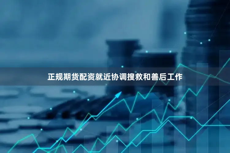 正规期货配资就近协调搜救和善后工作