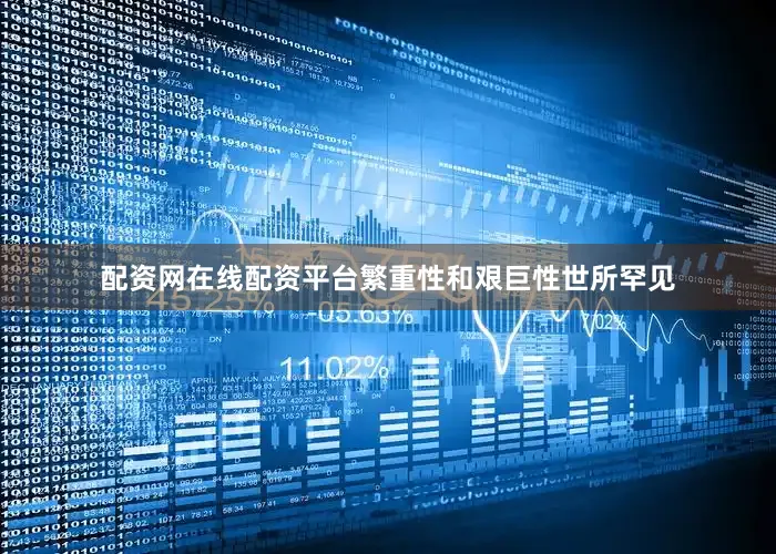 配资网在线配资平台繁重性和艰巨性世所罕见