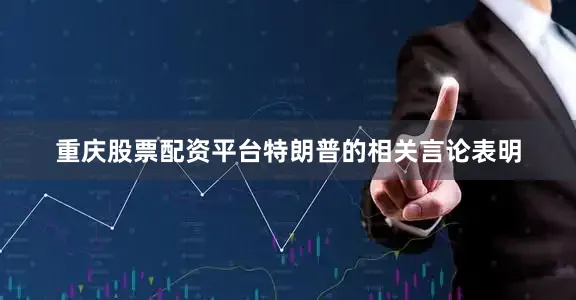 重庆股票配资平台特朗普的相关言论表明