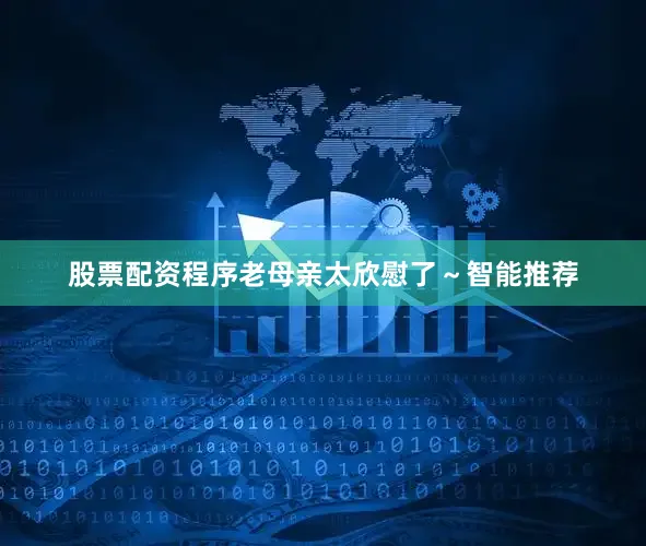 股票配资程序老母亲太欣慰了～智能推荐