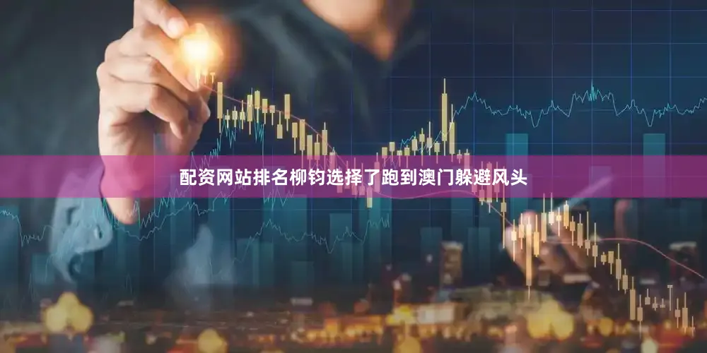 配资网站排名柳钧选择了跑到澳门躲避风头