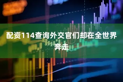 配资114查询外交官们却在全世界奔走