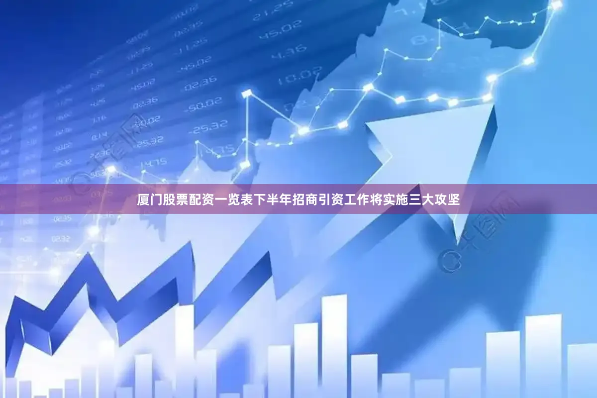 厦门股票配资一览表下半年招商引资工作将实施三大攻坚