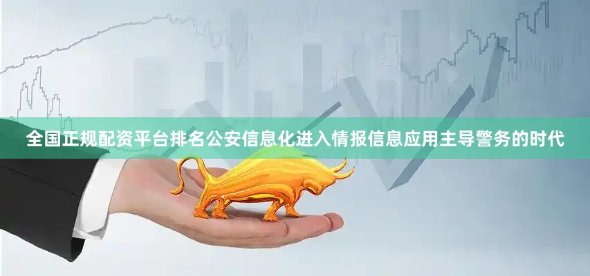 全国正规配资平台排名公安信息化进入情报信息应用主导警务的时代