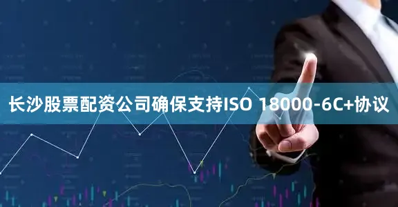 长沙股票配资公司确保支持ISO 18000-6C+协议