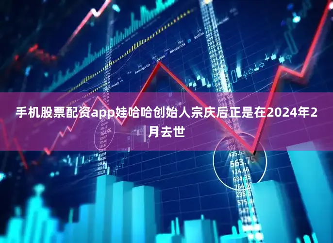 手机股票配资app　　娃哈哈创始人宗庆后正是在2024年2月去世