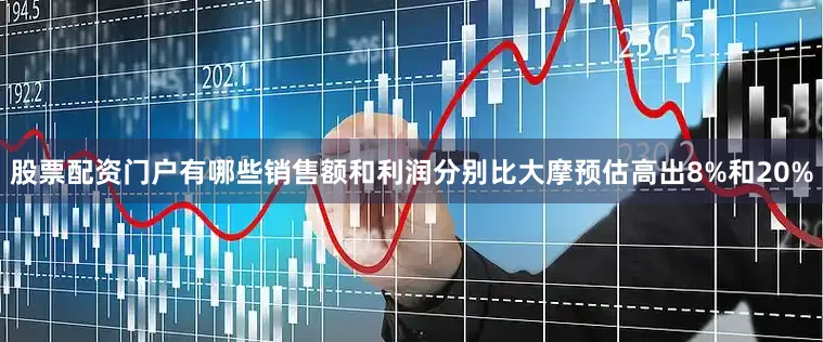 股票配资门户有哪些销售额和利润分别比大摩预估高出8%和20%
