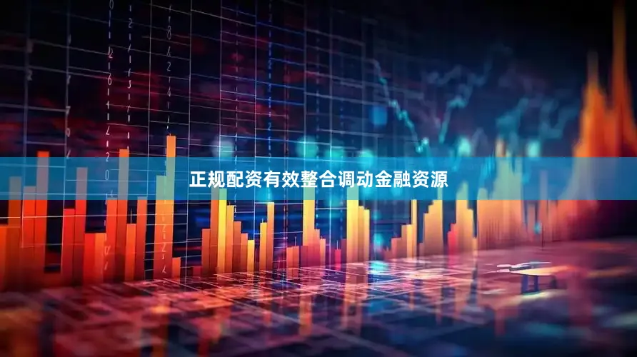 正规配资有效整合调动金融资源