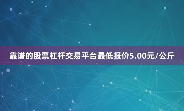 靠谱的股票杠杆交易平台最低报价5.00元/公斤