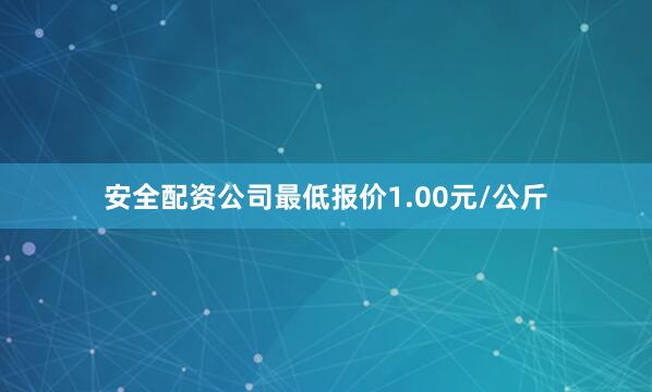 安全配资公司最低报价1.00元/公斤