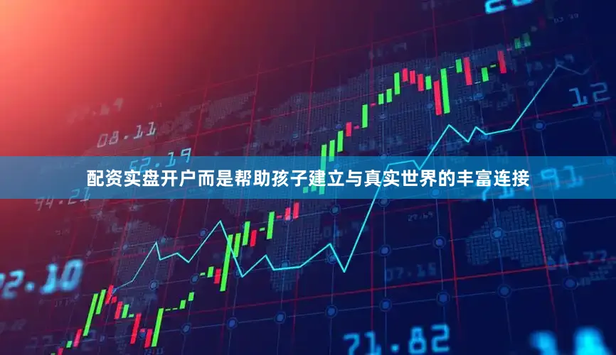 配资实盘开户而是帮助孩子建立与真实世界的丰富连接