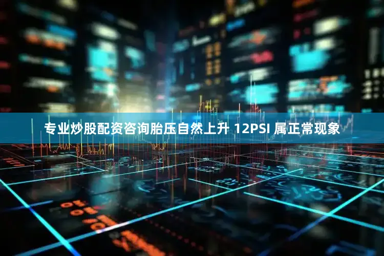 专业炒股配资咨询胎压自然上升 12PSI 属正常现象
