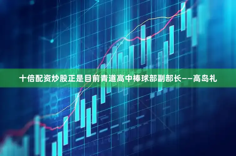十倍配资炒股正是目前青道高中棒球部副部长——高岛礼