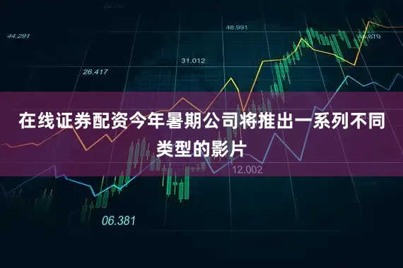 在线证券配资今年暑期公司将推出一系列不同类型的影片