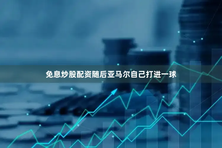 免息炒股配资随后亚马尔自己打进一球