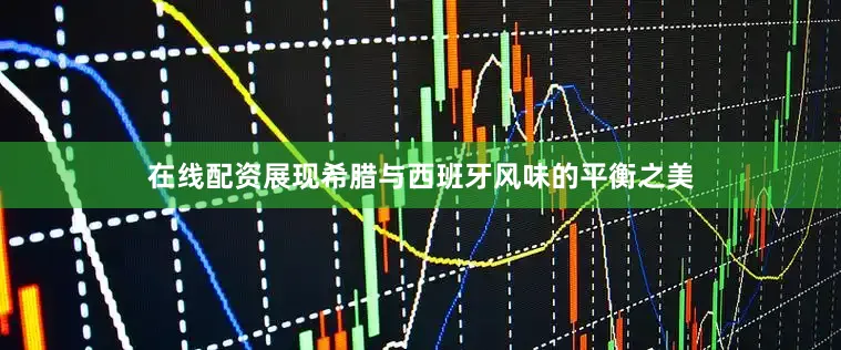 在线配资展现希腊与西班牙风味的平衡之美
