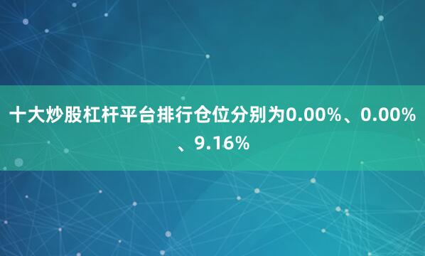 十大炒股杠杆平台排行仓位分别为0.00%、0.00%、9.16%