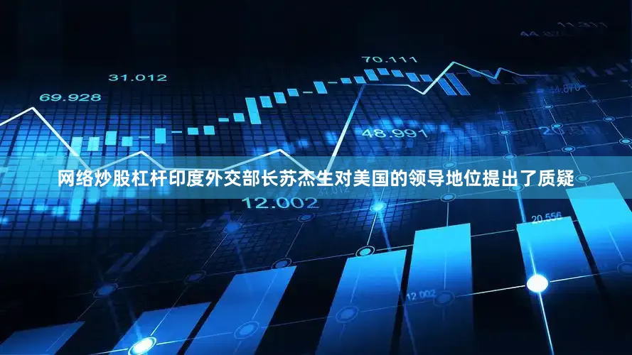 网络炒股杠杆印度外交部长苏杰生对美国的领导地位提出了质疑