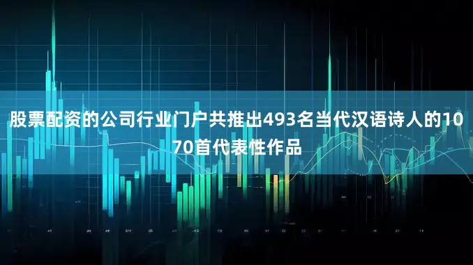 股票配资的公司行业门户共推出493名当代汉语诗人的1070首代表性作品