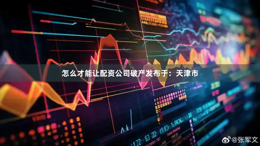 怎么才能让配资公司破产发布于：天津市