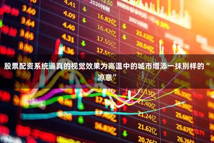 股票配资系统逼真的视觉效果为高温中的城市增添一抹别样的“凉意”