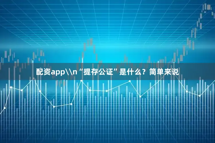 配资app\n“提存公证”是什么？简单来说
