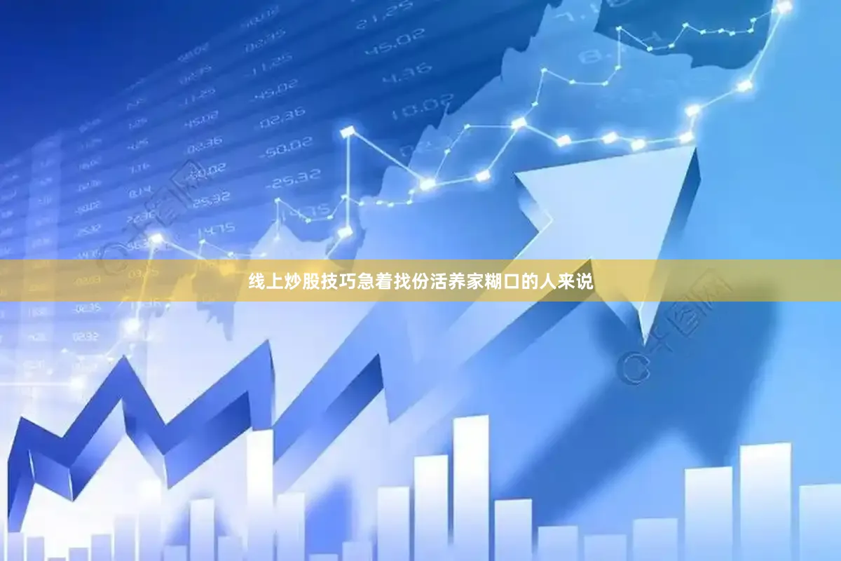 线上炒股技巧急着找份活养家糊口的人来说