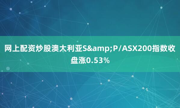 网上配资炒股澳大利亚S&P/ASX200指数收盘涨0.53%