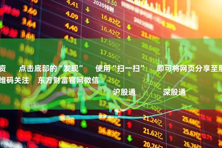 权威股票配资      点击底部的“发现”     使用“扫一扫”     即可将网页分享至朋友圈                            扫描二维码关注    东方财富官网微信                                                                        沪股通             深股通             