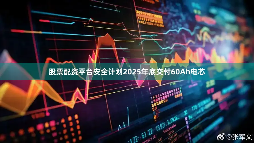 股票配资平台安全计划2025年底交付60Ah电芯