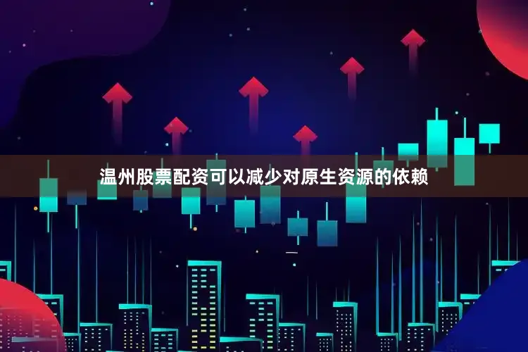 温州股票配资可以减少对原生资源的依赖