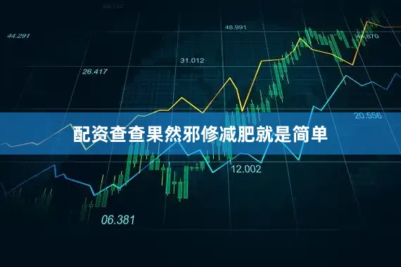 配资查查果然邪修减肥就是简单