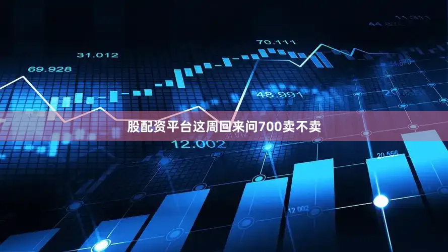 股配资平台这周回来问700卖不卖