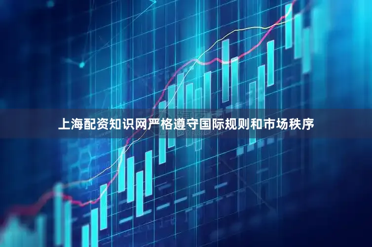 上海配资知识网严格遵守国际规则和市场秩序