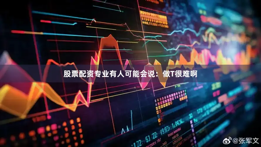 股票配资专业有人可能会说：做T很难啊