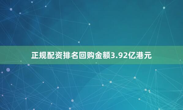 正规配资排名回购金额3.92亿港元