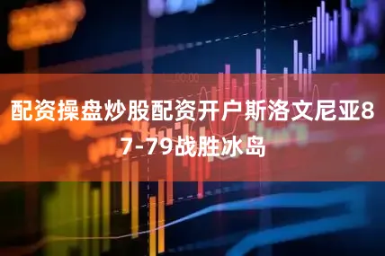 配资操盘炒股配资开户斯洛文尼亚87-79战胜冰岛