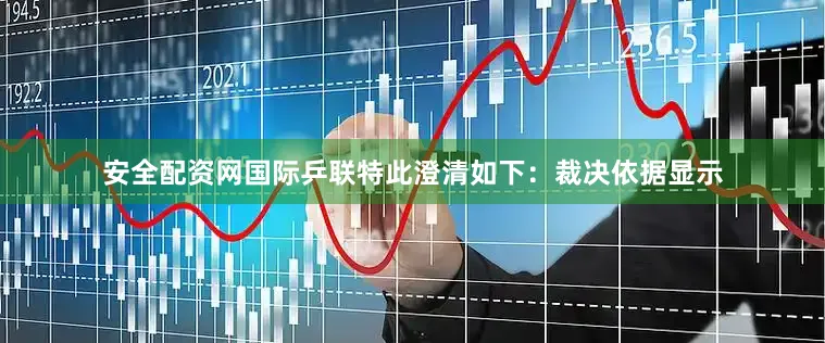 安全配资网国际乒联特此澄清如下：裁决依据显示